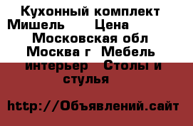 Кухонный комплект  Мишель    › Цена ­ 12 000 - Московская обл., Москва г. Мебель, интерьер » Столы и стулья   